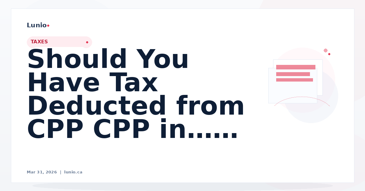 Should You Have Tax Deducted from CPP in Canada? (2026 Guide)